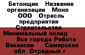 Бетонщик › Название организации ­ Моно-2, ООО › Отрасль предприятия ­ Строительство › Минимальный оклад ­ 40 000 - Все города Работа » Вакансии   . Самарская обл.,Отрадный г.